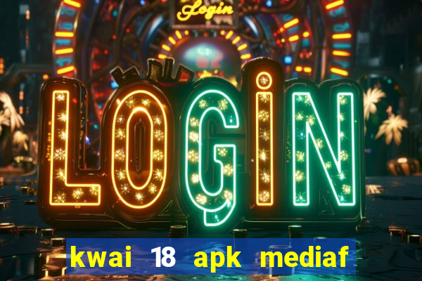 kwai 18 apk mediaf  re